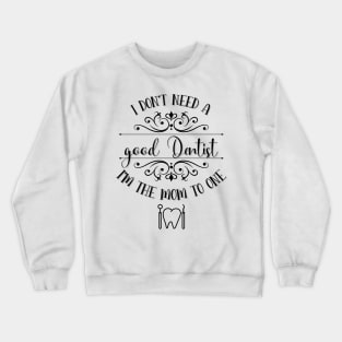 I Don’t Need A Good Dentist I’m The Mom To One Crewneck Sweatshirt